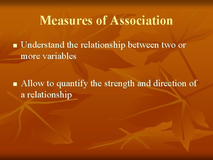 Measures of Association n n Understand the relationship between two or more variables Allow