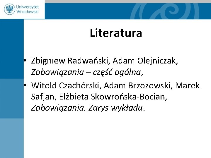 Literatura • Zbigniew Radwański, Adam Olejniczak, Zobowiązania – część ogólna, • Witold Czachórski, Adam