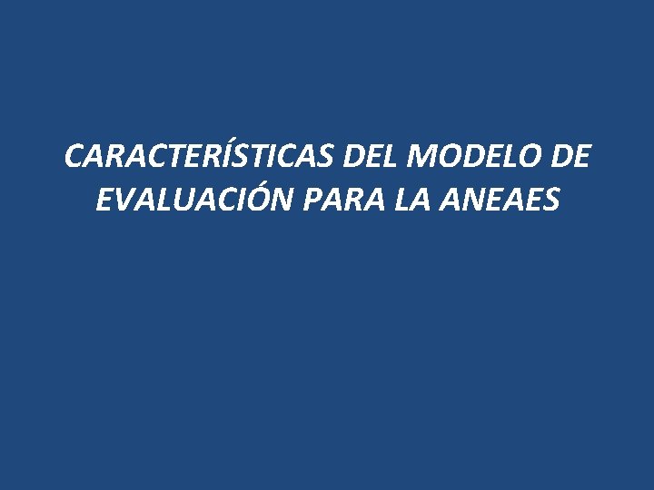 CARACTERÍSTICAS DEL MODELO DE EVALUACIÓN PARA LA ANEAES 