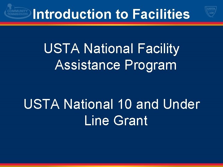 Introduction to Facilities USTA National Facility Assistance Program USTA National 10 and Under Line
