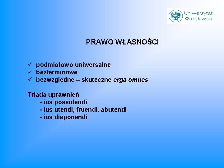 PRAWO WŁASNOŚCI ü podmiotowo uniwersalne ü bezterminowe ü bezwzględne – skuteczne erga omnes Triada