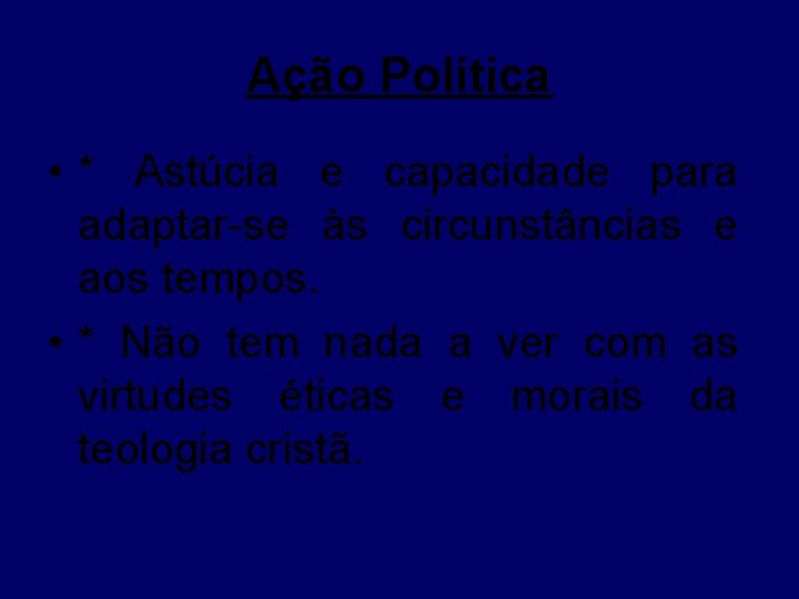 Ação Política • * Astúcia e capacidade para adaptar-se às circunstâncias e aos tempos.