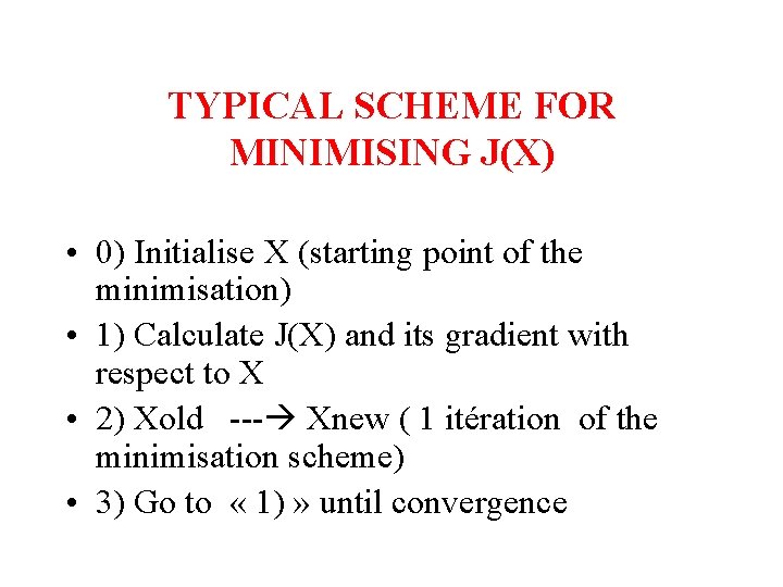 TYPICAL SCHEME FOR MINIMISING J(X) • 0) Initialise X (starting point of the minimisation)