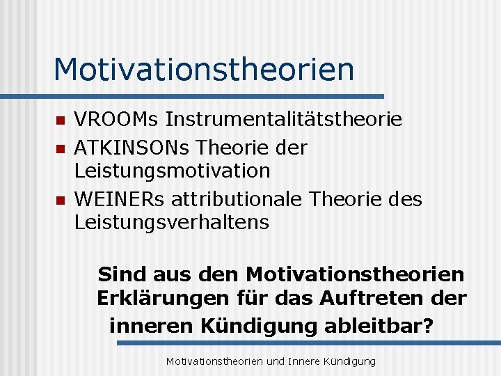 Motivationstheorien n VROOMs Instrumentalitätstheorie ATKINSONs Theorie der Leistungsmotivation WEINERs attributionale Theorie des Leistungsverhaltens Sind