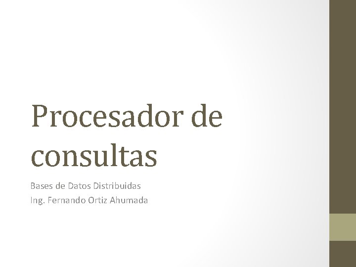 Procesador de consultas Bases de Datos Distribuidas Ing. Fernando Ortiz Ahumada 