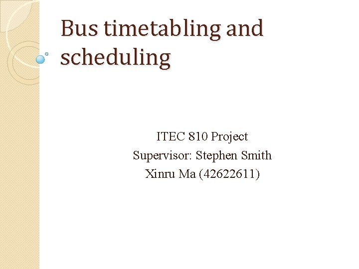 Bus timetabling and scheduling ITEC 810 Project Supervisor: Stephen Smith Xinru Ma (42622611) 