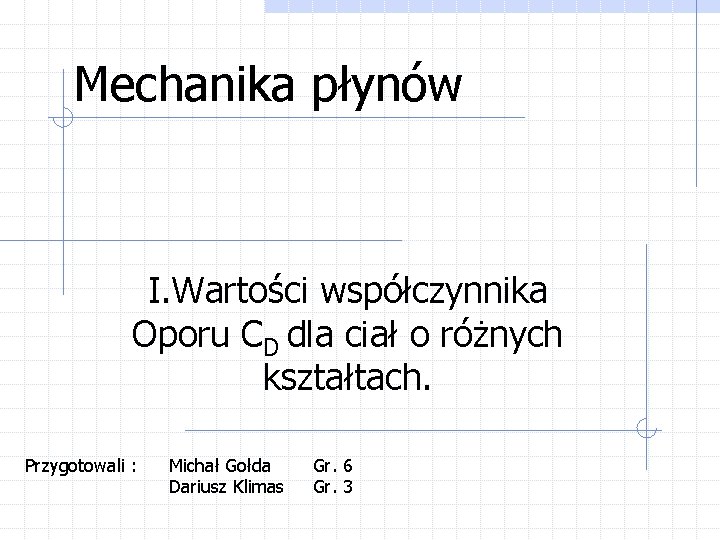 Mechanika płynów I. Wartości współczynnika Oporu CD dla ciał o różnych kształtach. Przygotowali :