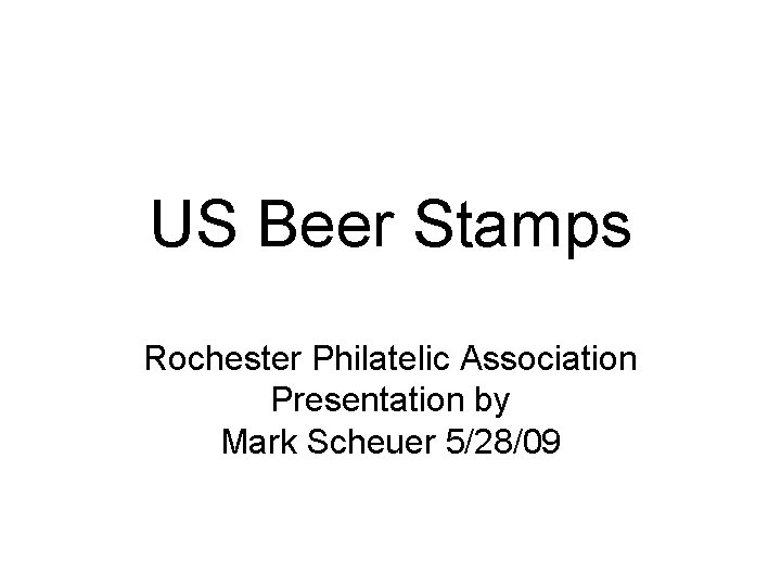 US Beer Stamps Rochester Philatelic Association Presentation by Mark Scheuer 5/28/09 