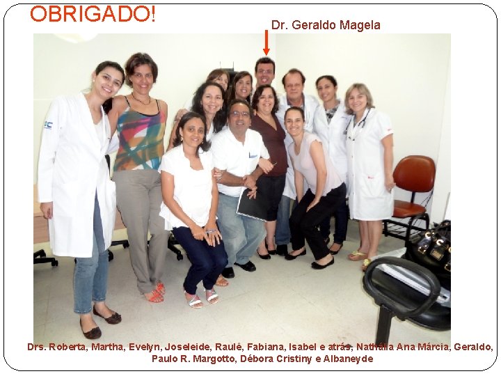 OBRIGADO! Dr. Geraldo Magela Drs. Roberta, Martha, Evelyn, Joseleide, Raulê, Fabiana, Isabel e atrás,