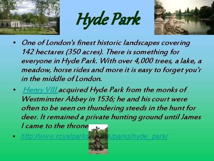 Hyde Park • One of London's finest historic landscapes covering 142 hectares (350 acres).
