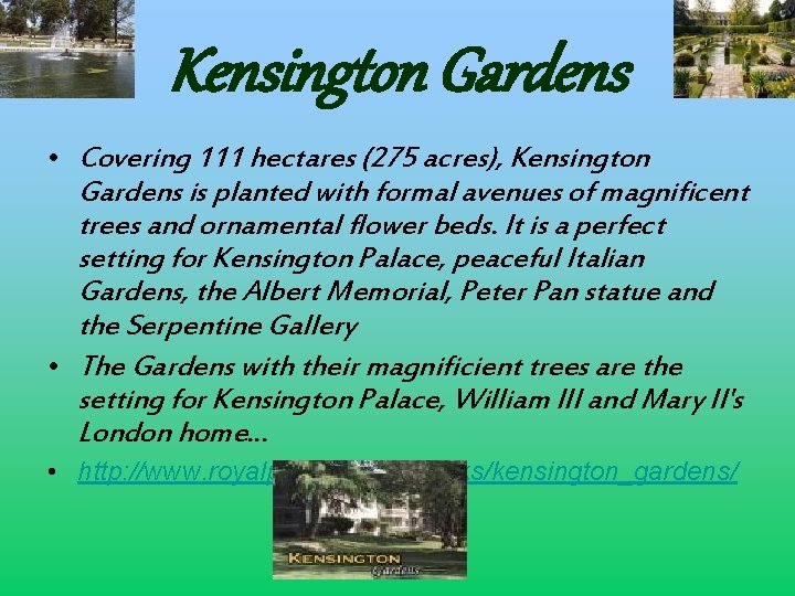 Kensington Gardens • Covering 111 hectares (275 acres), Kensington Gardens is planted with formal