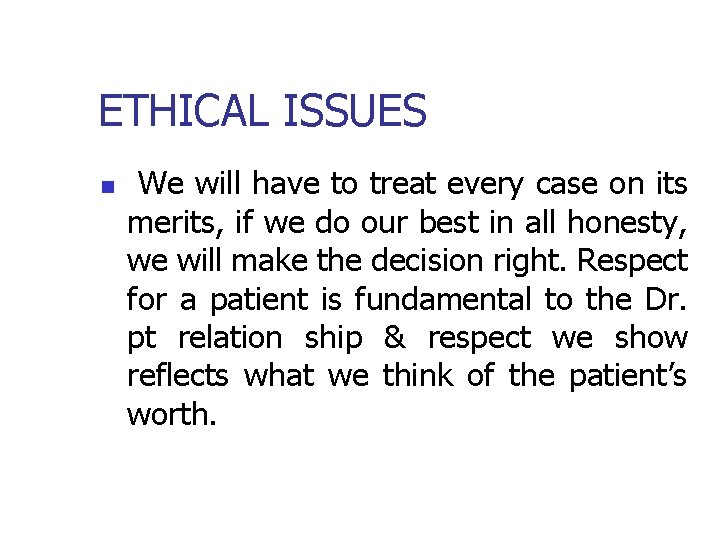 ETHICAL ISSUES n We will have to treat every case on its merits, if