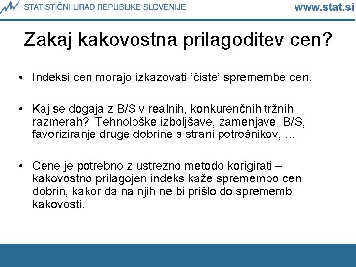 Zakaj kakovostna prilagoditev cen? • Indeksi cen morajo izkazovati ‘čiste’ spremembe cen. • Kaj