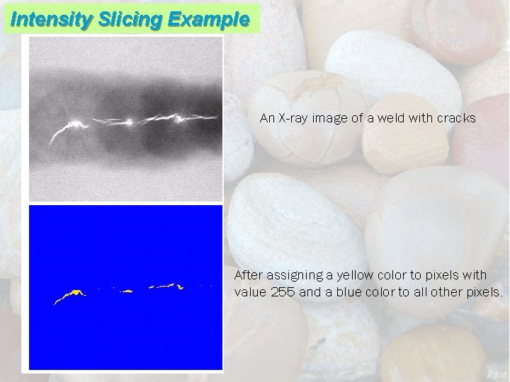 Intensity Slicing Example An X-ray image of a weld with cracks After assigning a