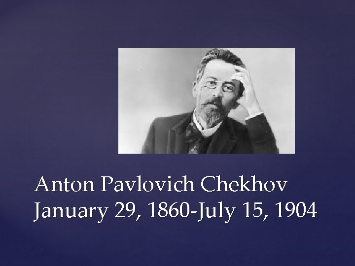 Anton Pavlovich Chekhov January 29, 1860 -July 15, 1904 