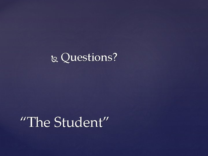  Questions? “The Student” 
