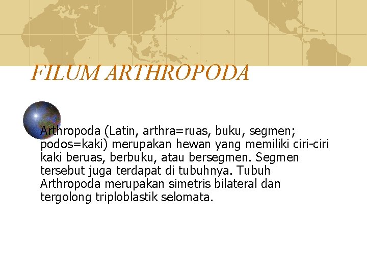 FILUM ARTHROPODA Arthropoda (Latin, arthra=ruas, buku, segmen; podos=kaki) merupakan hewan yang memiliki ciri-ciri kaki FILUM ARTHROPODA Arthropoda (Latin, arthra=ruas, buku, segmen; podos=kaki) merupakan hewan yang memiliki ciri-ciri kaki