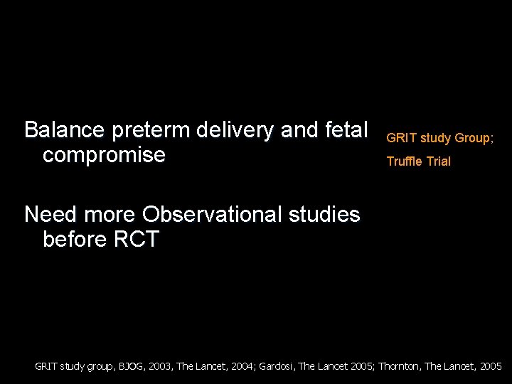 Balance preterm delivery and fetal compromise GRIT study Group; Truffle Trial Need more Observational