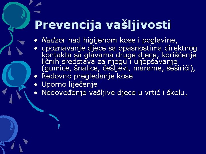 Prevencija vašljivosti • Nadzor nad higijenom kose i poglavine, • upoznavanje djece sa opasnostima