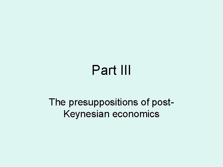 Part III The presuppositions of post. Keynesian economics 