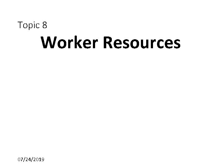 Topic 8 Worker Resources 07/24/2019 