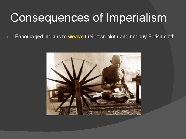Consequences of Imperialism h. Encouraged Indians to weave their own cloth and not buy