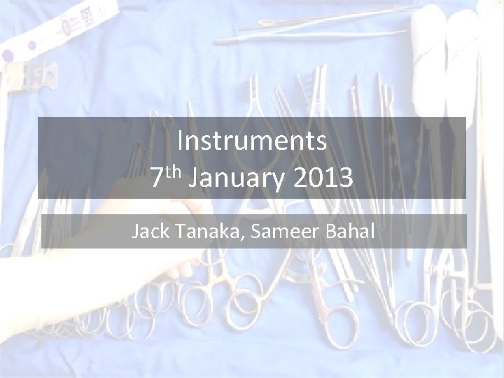 Instruments 7 th January 2013 Jack Tanaka, Sameer Bahal 
