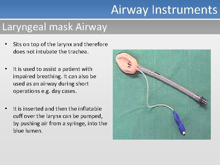 Airway Instruments Laryngeal mask Airway • Sits on top of the larynx and therefore