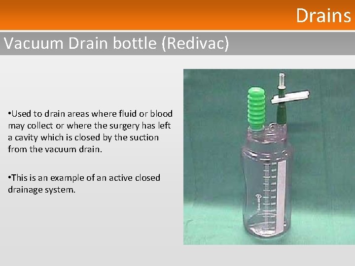 Drains Vacuum Drain bottle (Redivac) • Used to drain areas where fluid or blood