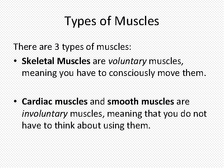 Types of Muscles There are 3 types of muscles: • Skeletal Muscles are voluntary