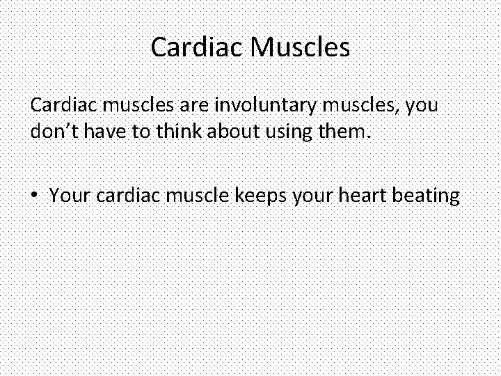 Cardiac Muscles Cardiac muscles are involuntary muscles, you don’t have to think about using