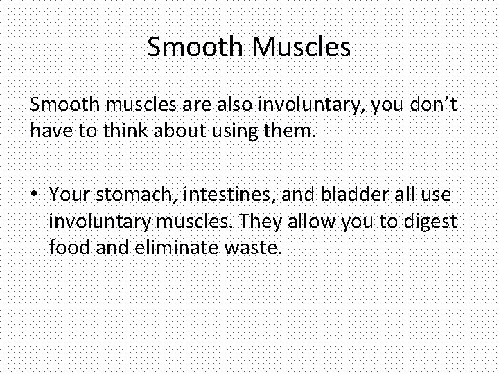 Smooth Muscles Smooth muscles are also involuntary, you don’t have to think about using