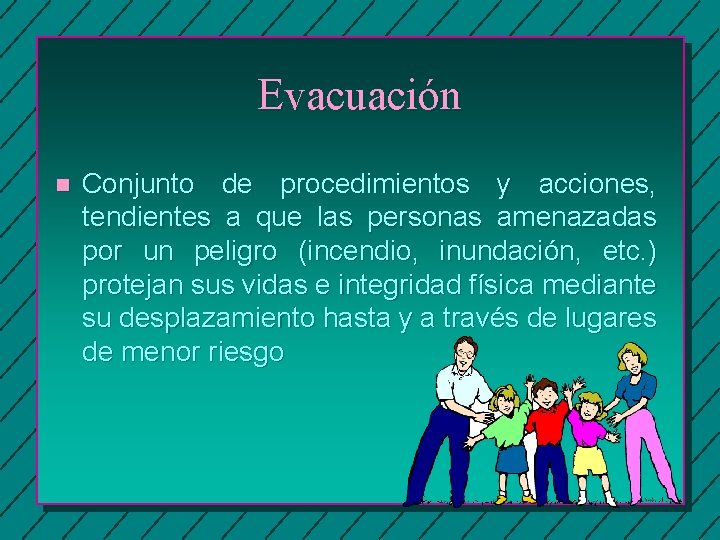 Evacuación n Conjunto de procedimientos y acciones, tendientes a que las personas amenazadas por