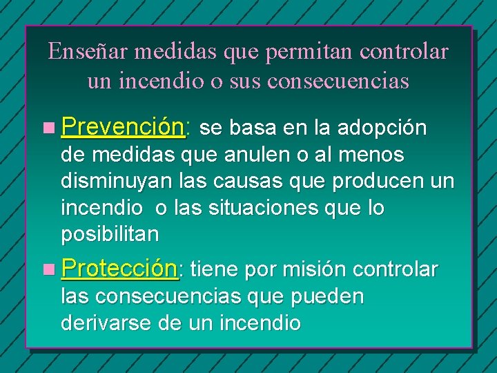Enseñar medidas que permitan controlar un incendio o sus consecuencias n Prevención: se basa