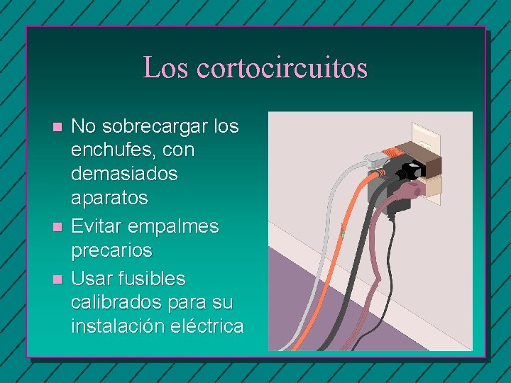 Los cortocircuitos n n n No sobrecargar los enchufes, con demasiados aparatos Evitar empalmes