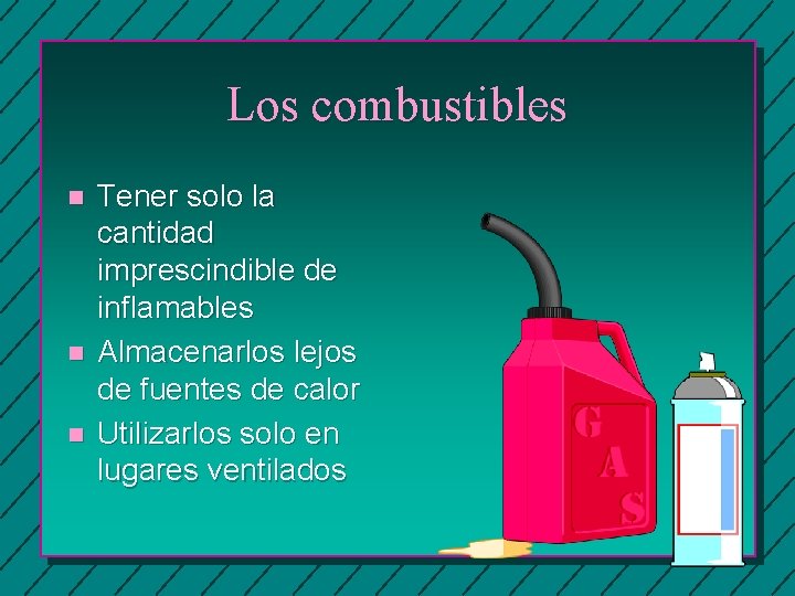 Los combustibles n n n Tener solo la cantidad imprescindible de inflamables Almacenarlos lejos