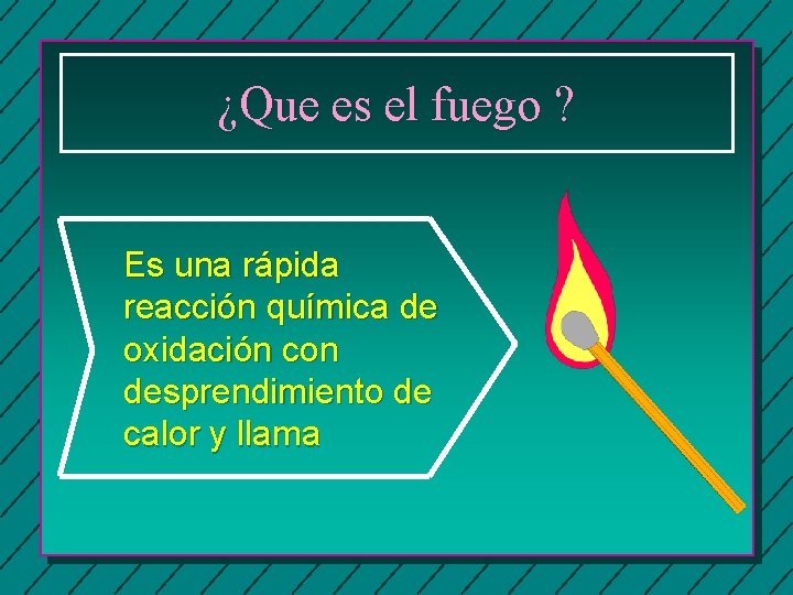 ¿Que es el fuego ? Es una rápida reacción química de oxidación con desprendimiento