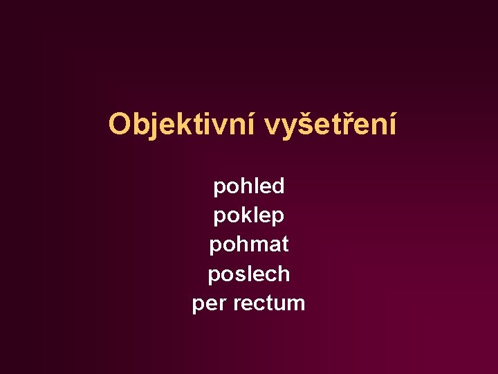 Objektivní vyšetření pohled poklep pohmat poslech per rectum 