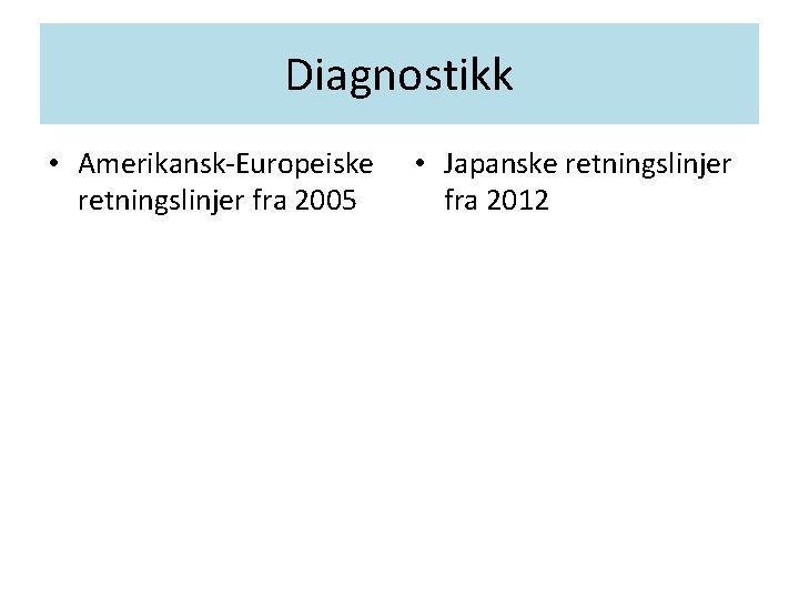 Diagnostikk • Amerikansk-Europeiske retningslinjer fra 2005 • Japanske retningslinjer fra 2012 