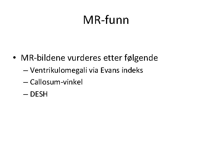 MR-funn • MR-bildene vurderes etter følgende – Ventrikulomegali via Evans indeks – Callosum-vinkel –