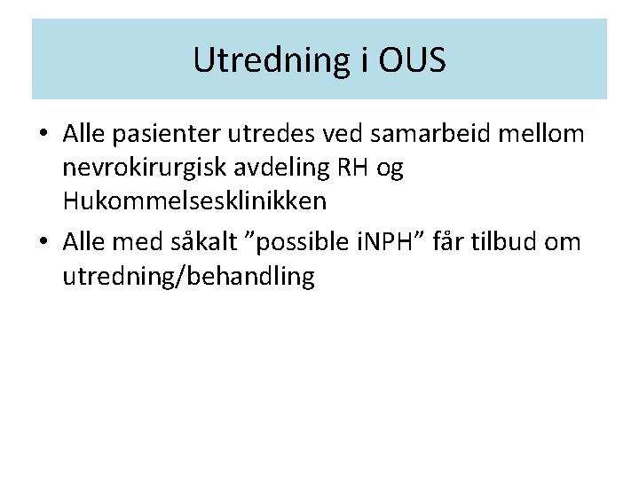 Utredning i OUS • Alle pasienter utredes ved samarbeid mellom nevrokirurgisk avdeling RH og