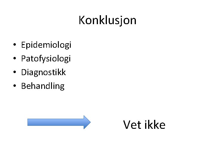 Konklusjon • • Epidemiologi Patofysiologi Diagnostikk Behandling Vet ikke 