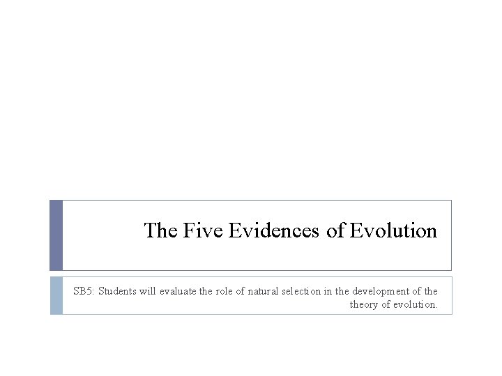 The Five Evidences of Evolution SB 5: Students will evaluate the role of natural