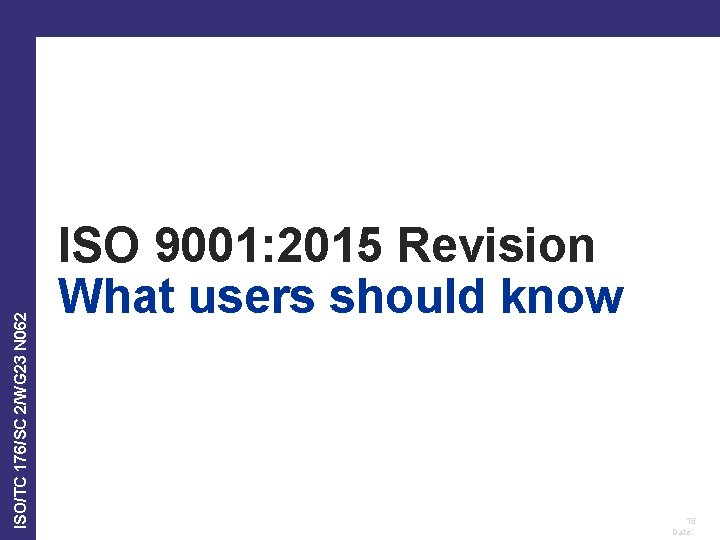 ISO/TC 176/SC 2/WG 23 N 062 ISO 9001: 2015 Revision What users should know ISO/TC 176/SC 2/WG 23 N 062 ISO 9001: 2015 Revision What users should know
