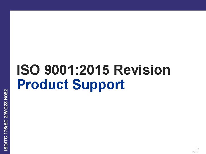 ISO/TC 176/SC 2/WG 23 N 062 ISO 9001: 2015 Revision Product Support 33 Date: ISO/TC 176/SC 2/WG 23 N 062 ISO 9001: 2015 Revision Product Support 33 Date: