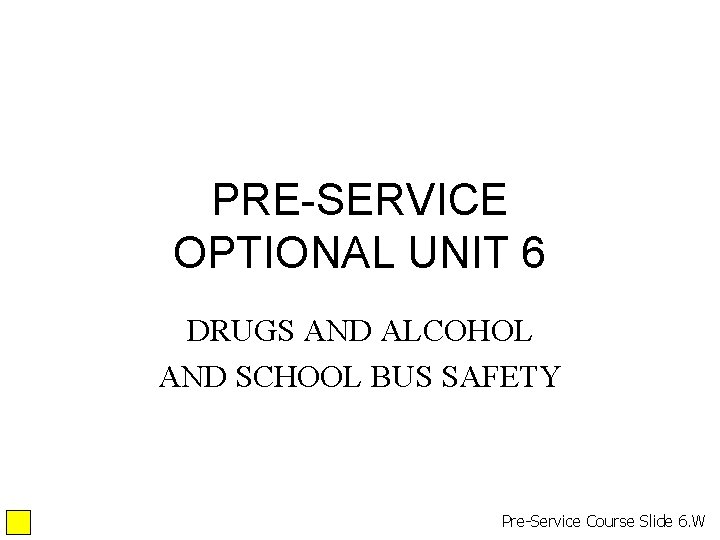 PRE-SERVICE OPTIONAL UNIT 6 DRUGS AND ALCOHOL AND SCHOOL BUS SAFETY Pre-Service Course Slide PRE-SERVICE OPTIONAL UNIT 6 DRUGS AND ALCOHOL AND SCHOOL BUS SAFETY Pre-Service Course Slide