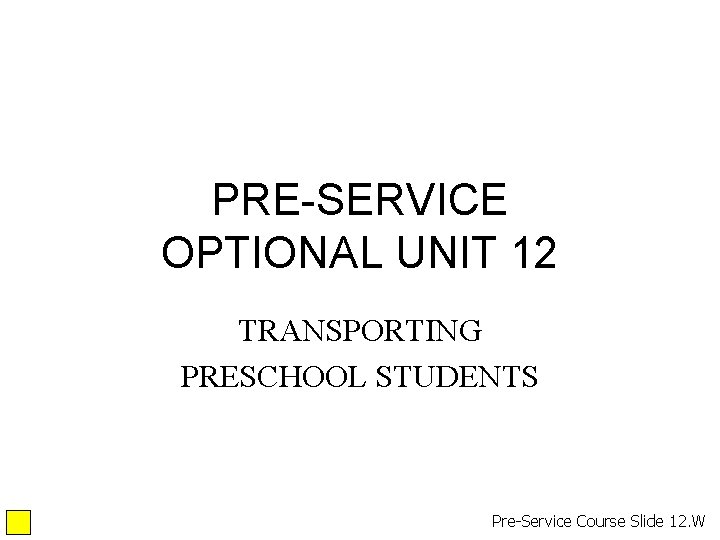 PRE-SERVICE OPTIONAL UNIT 12 TRANSPORTING PRESCHOOL STUDENTS Pre-Service Course Slide 12. W PRE-SERVICE OPTIONAL UNIT 12 TRANSPORTING PRESCHOOL STUDENTS Pre-Service Course Slide 12. W