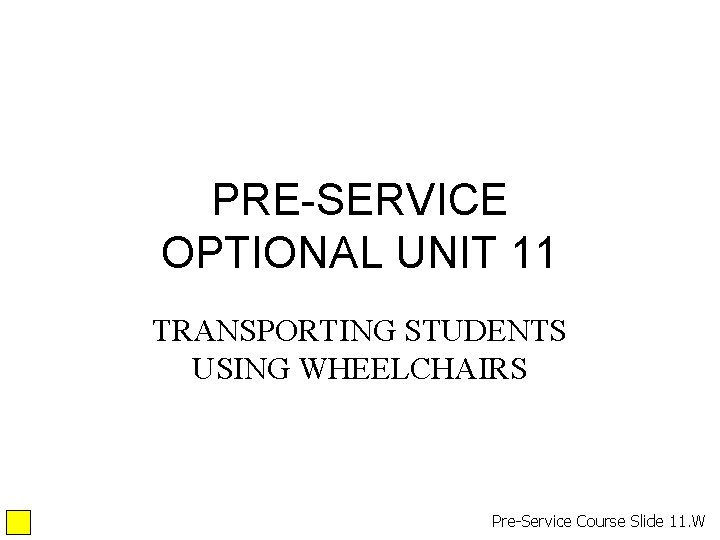 PRE-SERVICE OPTIONAL UNIT 11 TRANSPORTING STUDENTS USING WHEELCHAIRS Pre-Service Course Slide 11. W PRE-SERVICE OPTIONAL UNIT 11 TRANSPORTING STUDENTS USING WHEELCHAIRS Pre-Service Course Slide 11. W