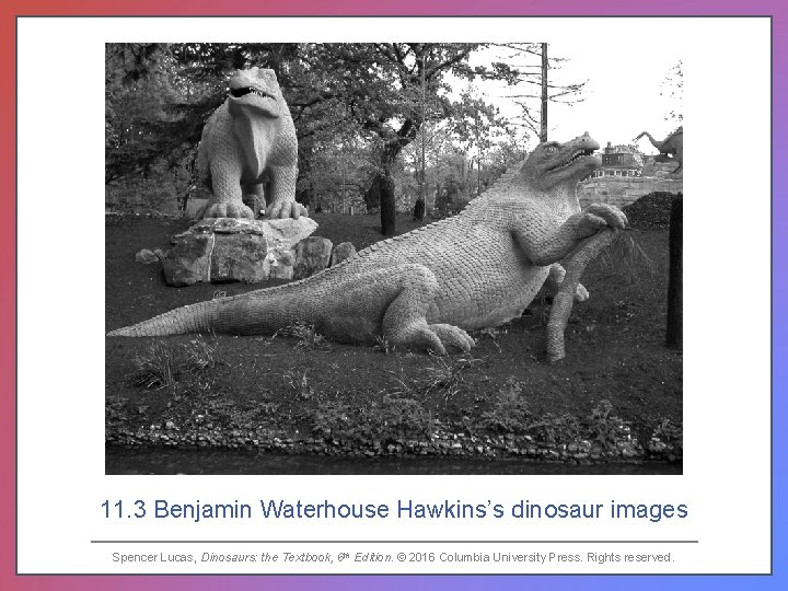 11. 3 Benjamin Waterhouse Hawkins’s dinosaur images Spencer Lucas, Dinosaurs: the Textbook, 6 th
