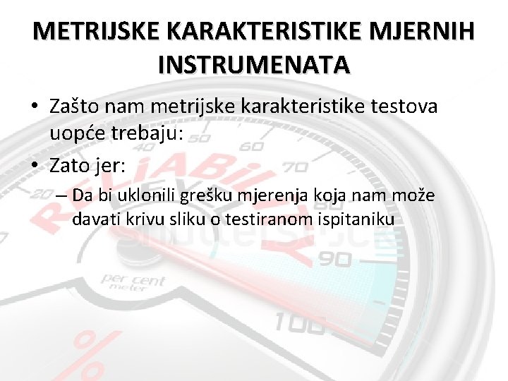 METRIJSKE KARAKTERISTIKE MJERNIH INSTRUMENATA • Zašto nam metrijske karakteristike testova uopće trebaju: • Zato